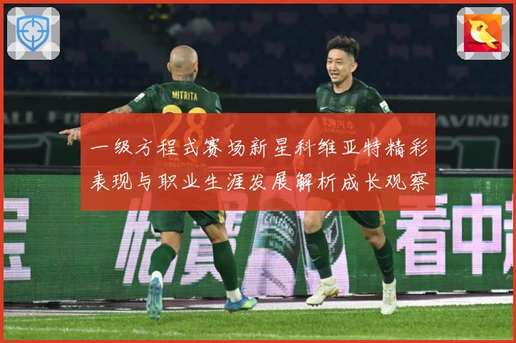 一级方程式赛场新星科维亚特精彩表现与职业生涯发展解析成长观察：最新赛事动态与深度分析