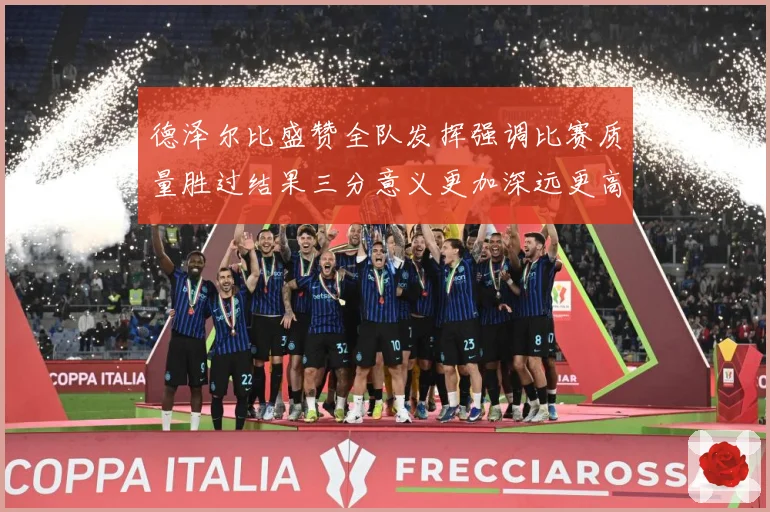 德泽尔比盛赞全队发挥强调比赛质量胜过结果三分意义更加深远更高战术观察：最新赛事动态与深度分析