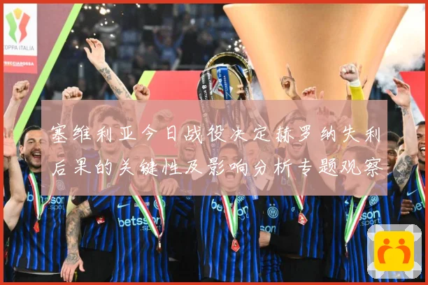 塞维利亚今日战役决定赫罗纳失利后果的关键性及影响分析专题观察：最新赛事动态与深度分析