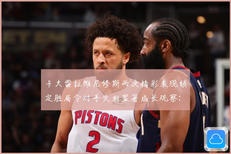 卡夫雷拉维尼修斯两次精彩表现锁定胜局令对手失利显著成长观察：最新赛事动态与深度分析