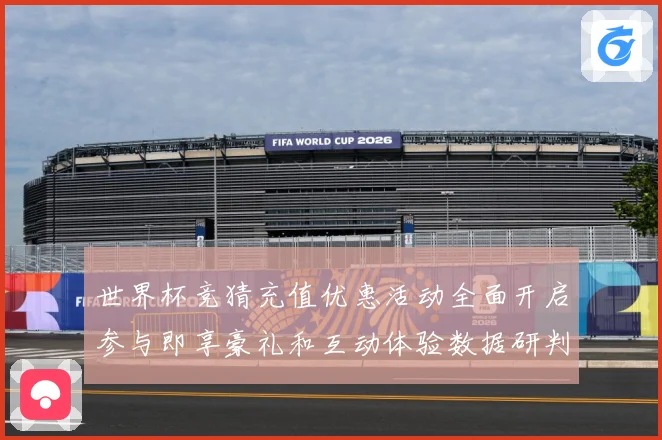世界杯竞猜充值优惠活动全面开启参与即享豪礼和互动体验数据研判：最新赛事动态与深度分析