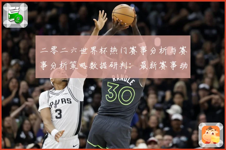 二零二六世界杯热门赛事分析与赛事分析策略数据研判：最新赛事动态与深度分析