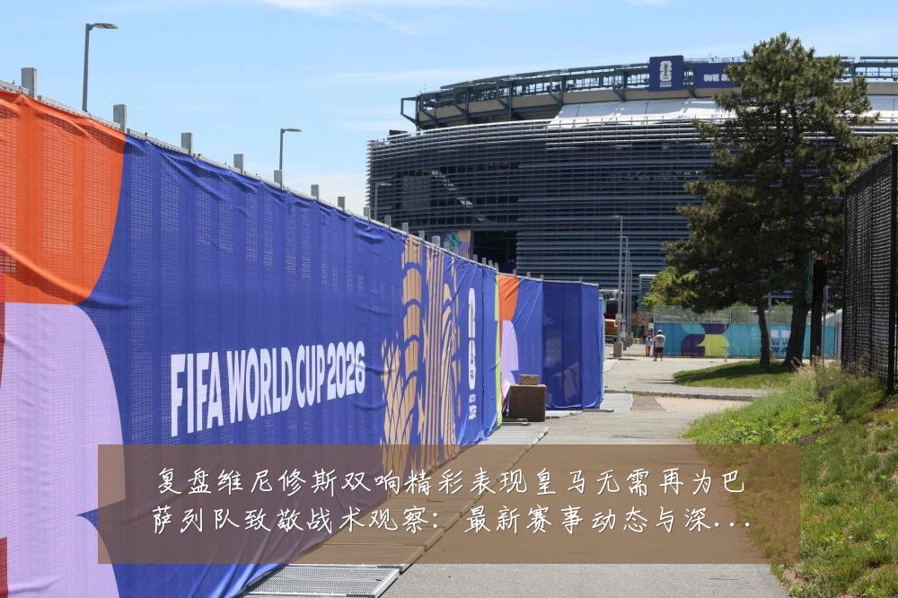 复盘维尼修斯双响精彩表现皇马无需再为巴萨列队致敬战术观察:最新赛事动态与深度分析