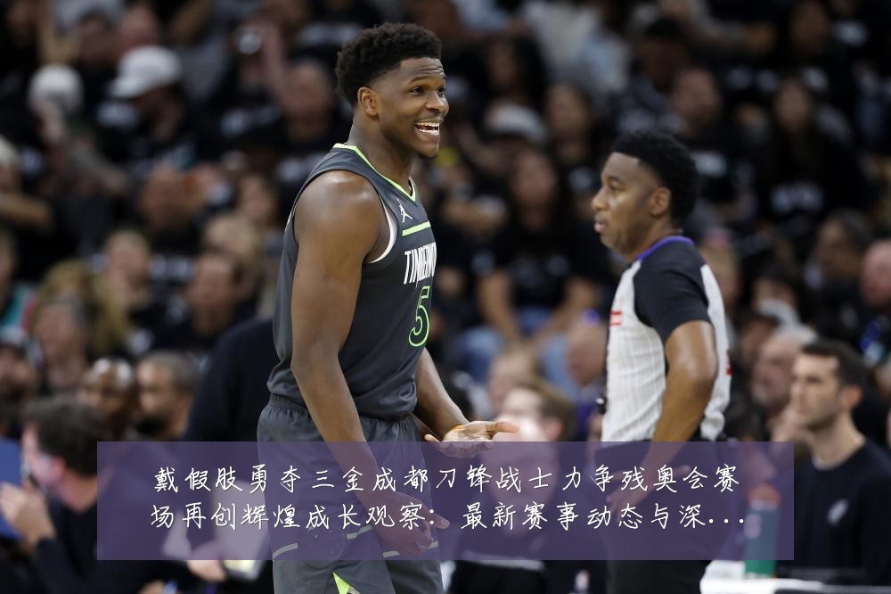 戴假肢勇夺三金成都刀锋战士力争残奥会赛场再创辉煌成长观察：最新赛事动态与深度分析