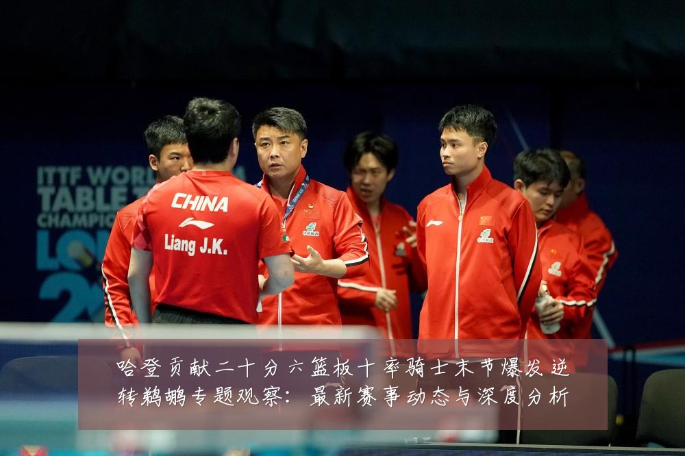 哈登贡献二十分六篮板十率骑士末节爆发逆转鹈鹕专题观察：最新赛事动态与深度分析