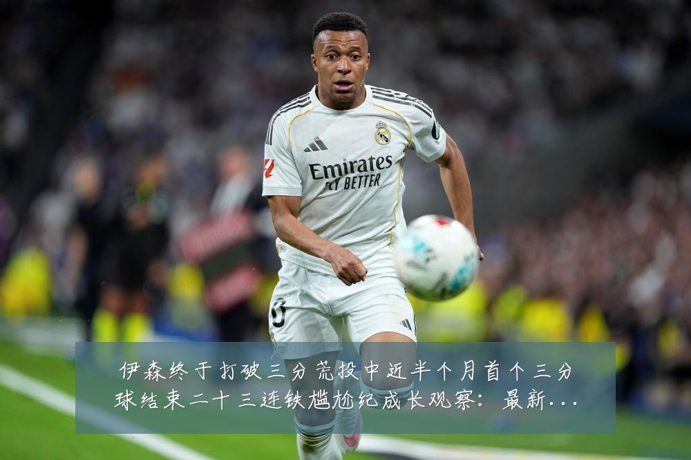 伊森终于打破三分荒投中近半个月首个三分球结束二十三连铁尴尬纪成长观察：最新赛事动态与深度分析