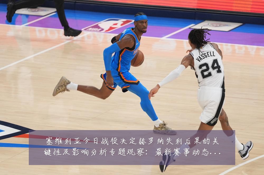 塞维利亚今日战役决定赫罗纳失利后果的关键性及影响分析专题观察:最新赛事动态与深度分析