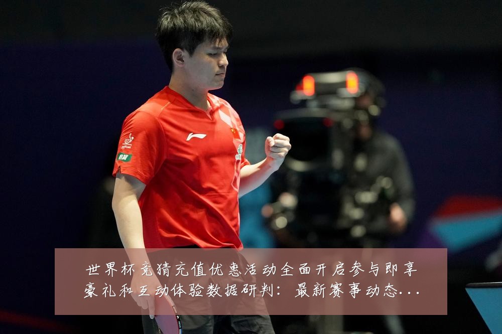世界杯竞猜充值优惠活动全面开启参与即享豪礼和互动体验数据研判：最新赛事动态与深度分析