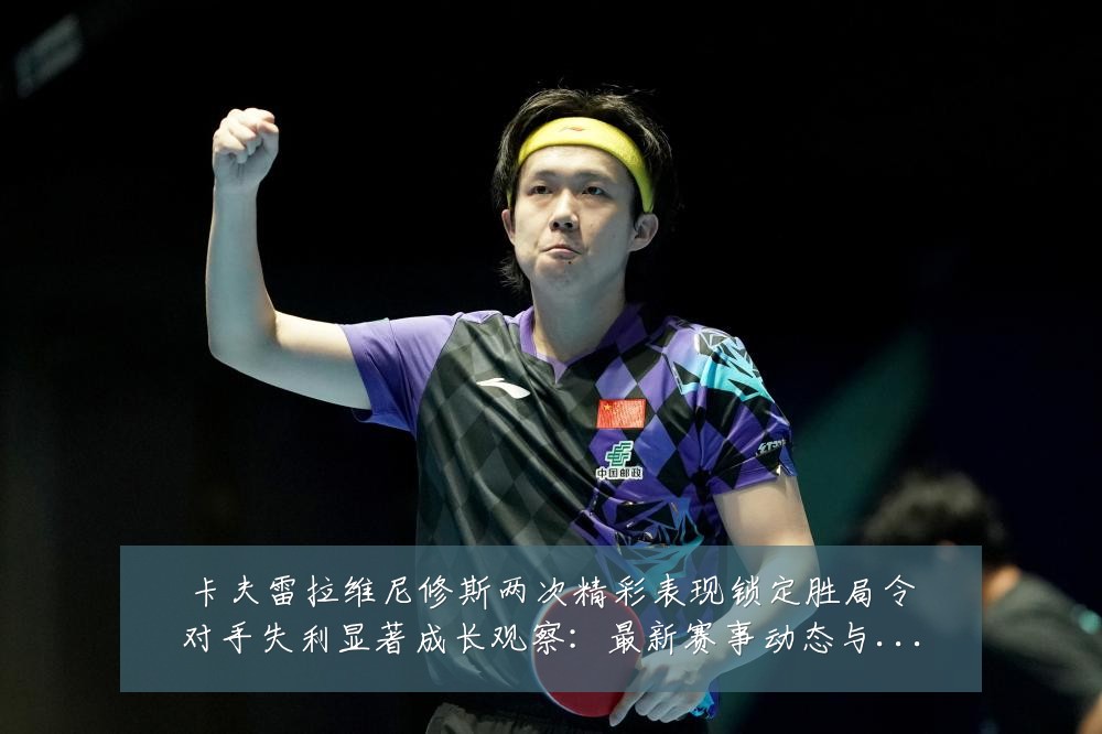 卡夫雷拉维尼修斯两次精彩表现锁定胜局令对手失利显著成长观察：最新赛事动态与深度分析